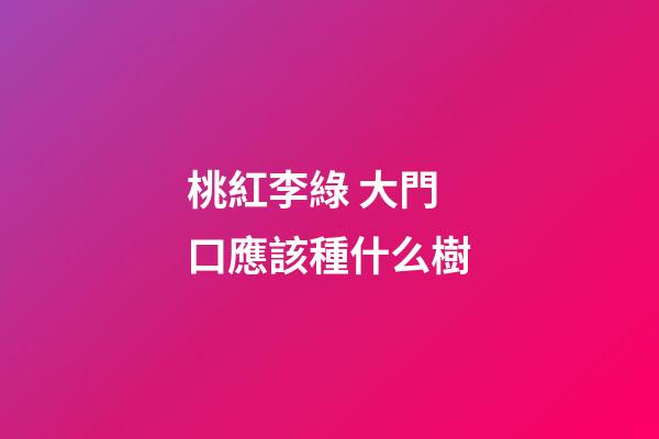 桃紅李綠 大門口應該種什么樹